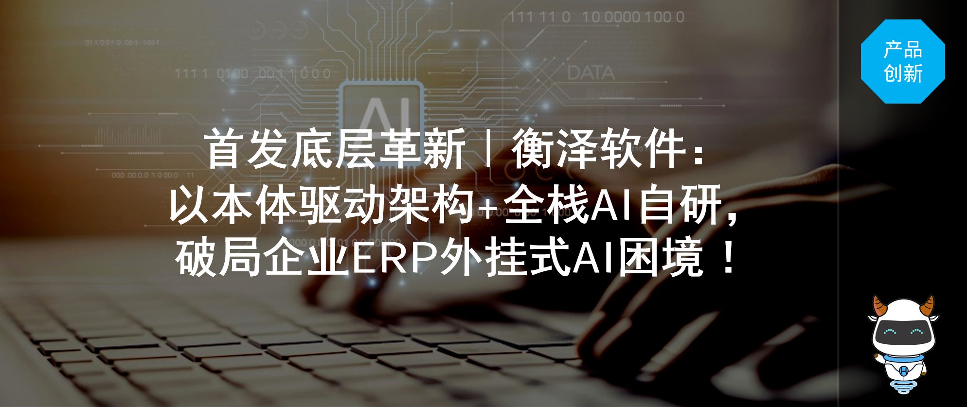 首发底层革新｜衡泽软件：以本体驱动架构+全栈AI自研，破局企业ERP外挂式AI困境